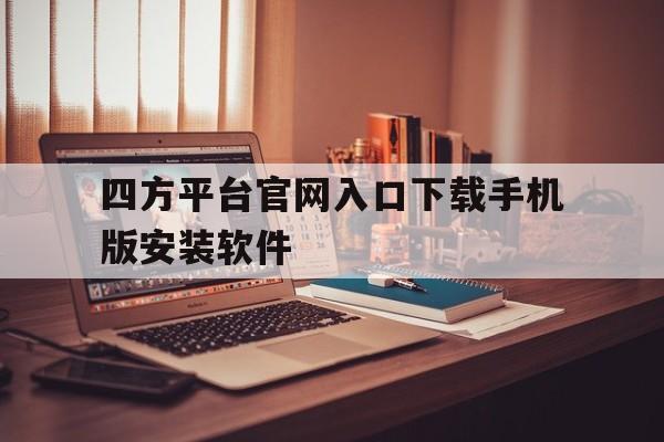 四方平台官网入口下载手机版安装软件的简单介绍 四方平台官网入口下载手机版安装软件的简单介绍