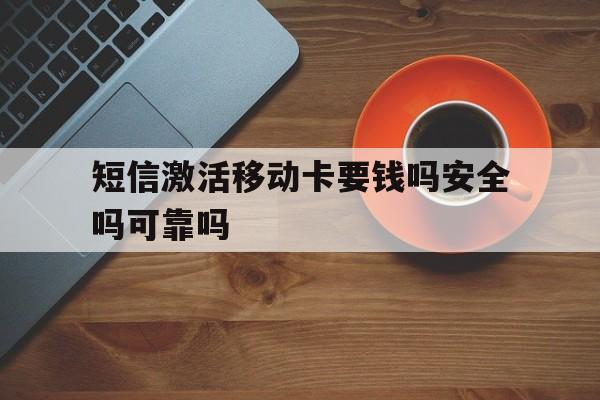 短信激活移动卡要钱吗安全吗可靠吗 短信激活移动卡要钱吗安全吗可靠吗