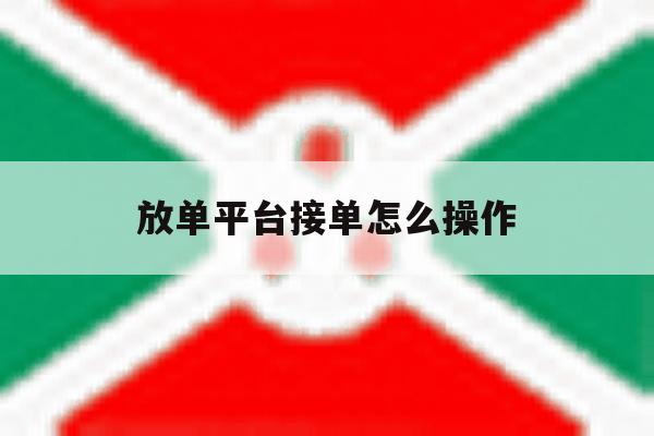 放单平台接单怎么操作 放单平台接单怎么操作