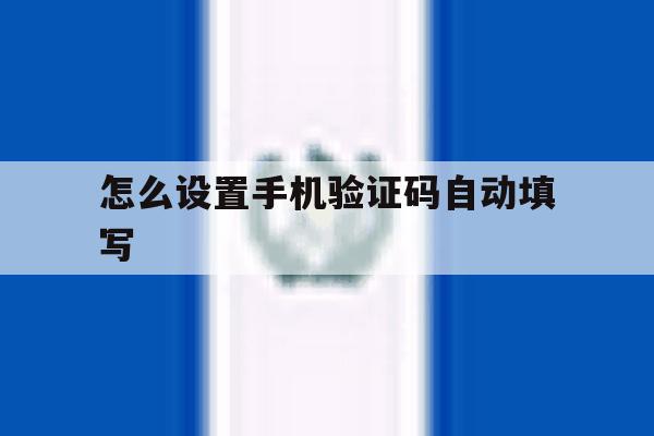 怎么设置手机验证码自动填写 怎么设置手机验证码自动填写