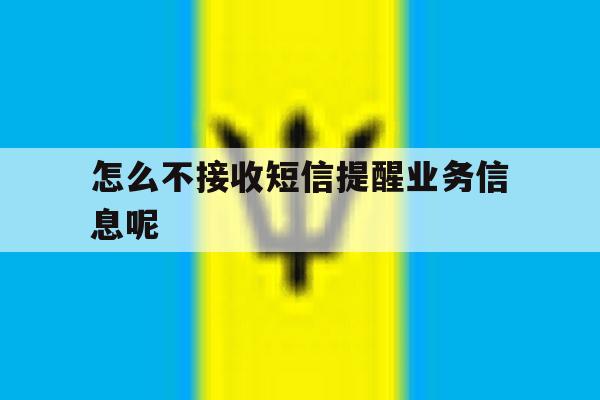 怎么不接收短信提醒业务信息呢 怎么不接收短信提醒业务信息呢