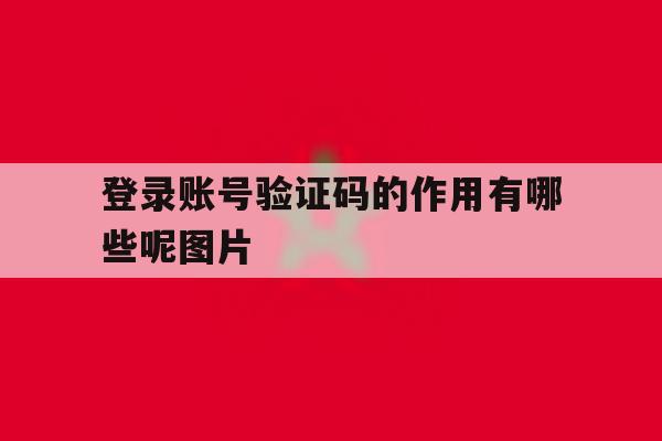 登录账号验证码的作用有哪些呢图片的简单介绍 登录账号验证码的作用有哪些呢图片的简单介绍