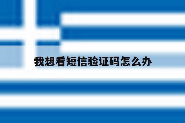 我想看短信验证码怎么办 我想看短信验证码怎么办