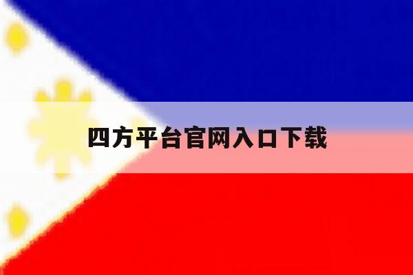 包含四方平台官网入口下载的词条 包含四方平台官网入口下载的词条