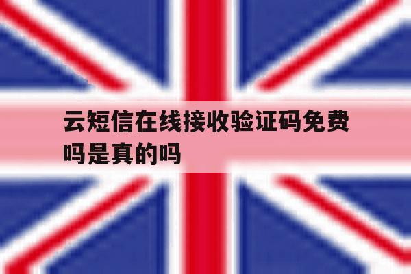 云短信在线接收验证码免费吗是真的吗 云短信在线接收验证码免费吗是真的吗