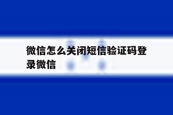 微信怎么关闭短信验证码登录微信