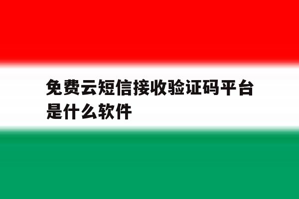 免费云短信接收验证码平台是什么软件 免费云短信接收验证码平台是什么软件