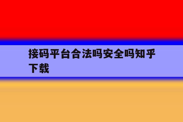 包含接码平台合法吗安全吗知乎下载的词条 包含接码平台合法吗安全吗知乎下载的词条