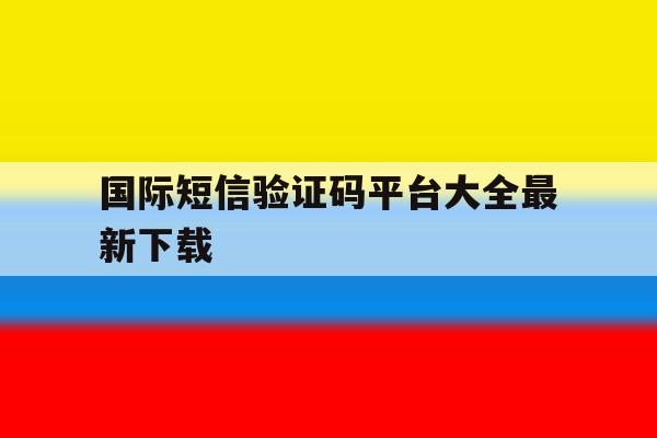 国际短信验证码平台大全最新下载 国际短信验证码平台大全最新下载