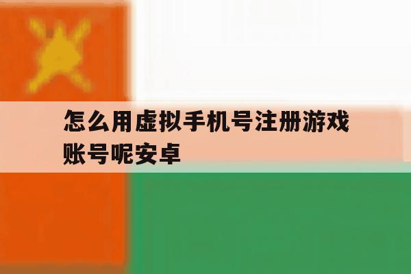 怎么用虚拟手机号注册游戏账号呢安卓