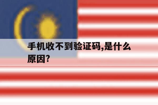 手机收不到验证码,是什么原因? 手机收不到验证码,是什么原因?