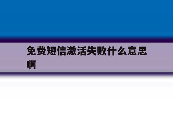 免费短信激活失败什么意思啊 免费短信激活失败什么意思啊