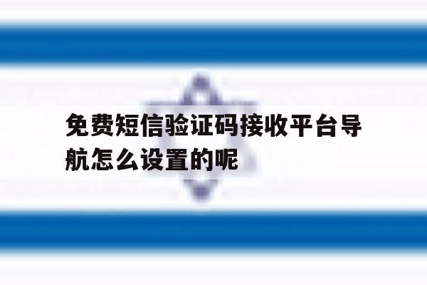 免费短信验证码接收平台导航怎么设置的呢的简单介绍 免费短信验证码接收平台导航怎么设置的呢的简单介绍