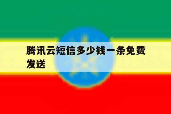 腾讯云短信多少钱一条免费发送 腾讯云短信多少钱一条免费发送