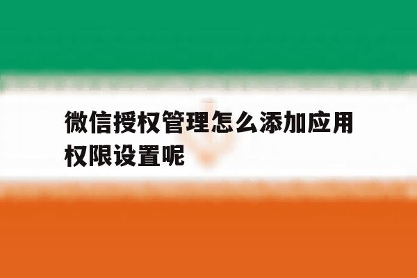 微信授权管理怎么添加应用权限设置呢 微信授权管理怎么添加应用权限设置呢