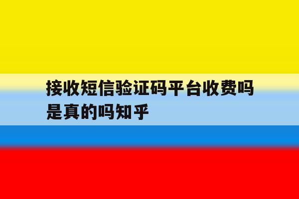 包含接收短信验证码平台收费吗是真的吗知乎的词条 包含接收短信验证码平台收费吗是真的吗知乎的词条
