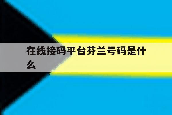 在线接码平台芬兰号码是什么 在线接码平台芬兰号码是什么