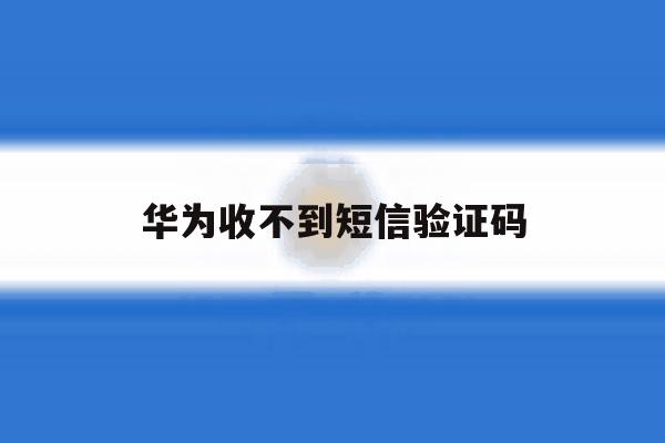 华为收不到短信验证码 华为收不到短信验证码
