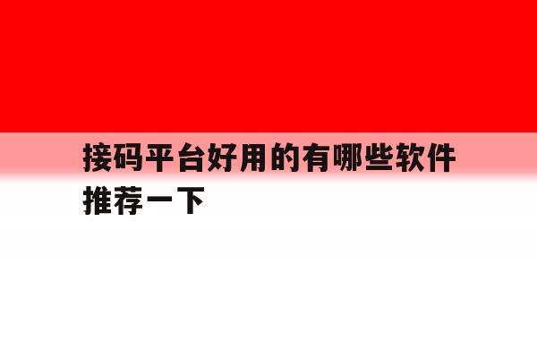 接码平台好用的有哪些软件推荐一下的简单介绍 接码平台好用的有哪些软件推荐一下的简单介绍