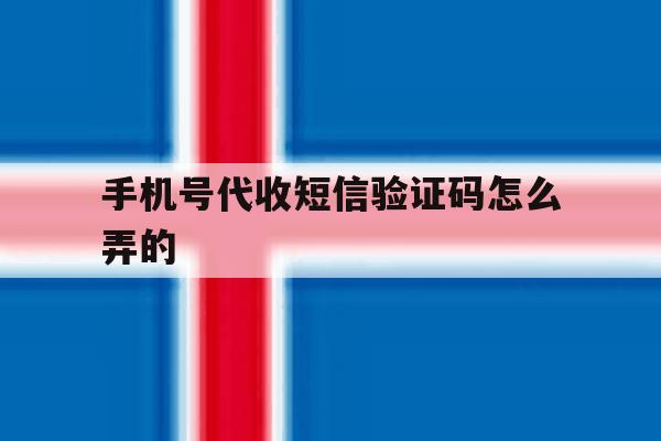 手机号代收短信验证码怎么弄的 手机号代收短信验证码怎么弄的