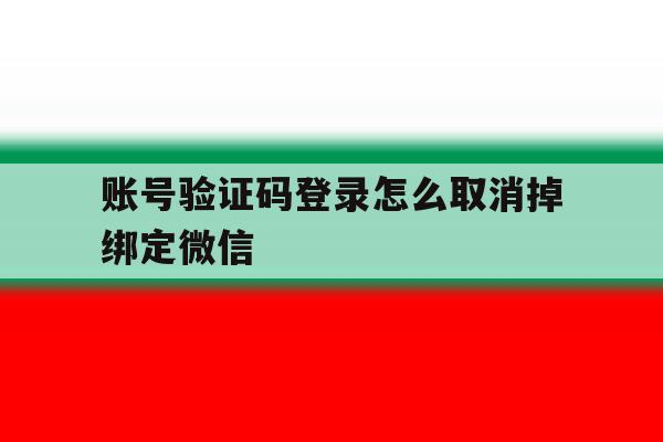 账号验证码登录怎么取消掉绑定微信 账号验证码登录怎么取消掉绑定微信