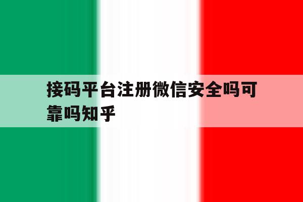 关于接码平台注册微信安全吗可靠吗知乎的信息 关于接码平台注册微信安全吗可靠吗知乎的信息