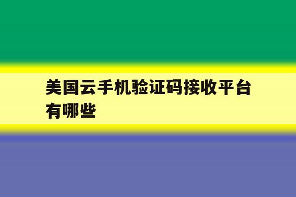 美国云手机验证码接收平台有哪些 美国云手机验证码接收平台有哪些