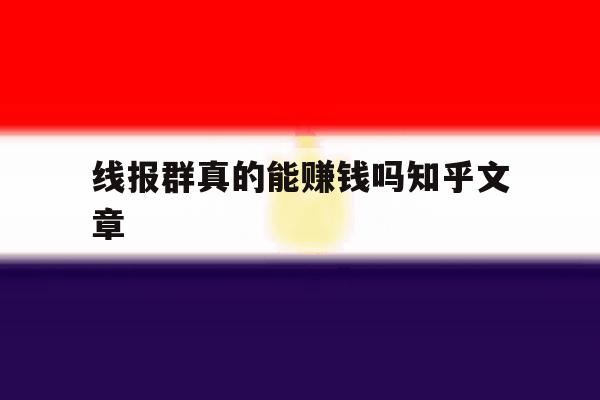 线报群真的能赚钱吗知乎文章的简单介绍 线报群真的能赚钱吗知乎文章的简单介绍