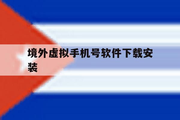 境外虚拟手机号软件下载安装 境外虚拟手机号软件下载安装