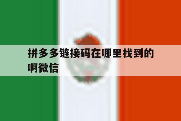 拼多多链接码在哪里找到的啊微信 拼多多链接码在哪里找到的啊微信