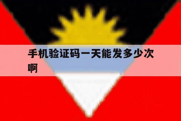 手机验证码一天能发多少次啊 手机验证码一天能发多少次啊