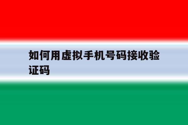 如何用虚拟手机号码接收验证码 如何用虚拟手机号码接收验证码