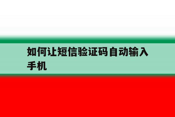 如何让短信验证码自动输入手机 如何让短信验证码自动输入手机