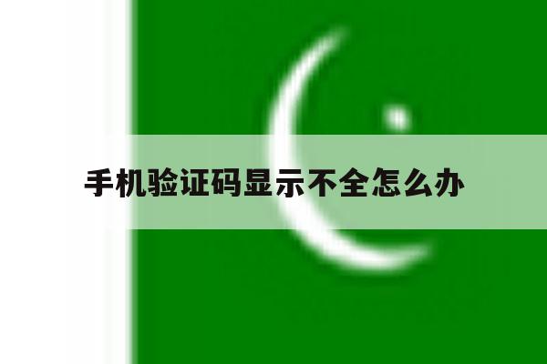 手机验证码显示不全怎么办 手机验证码显示不全怎么办