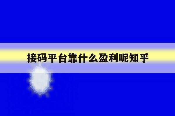 接码平台靠什么盈利呢知乎 接码平台靠什么盈利呢知乎