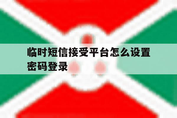 临时短信接受平台怎么设置密码登录 临时短信接受平台怎么设置密码登录