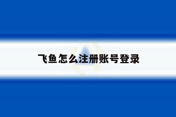 飞鱼怎么注册账号登录 飞鱼怎么注册账号登录