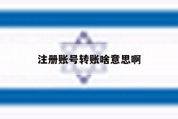注册账号转账啥意思啊 注册账号转账啥意思啊