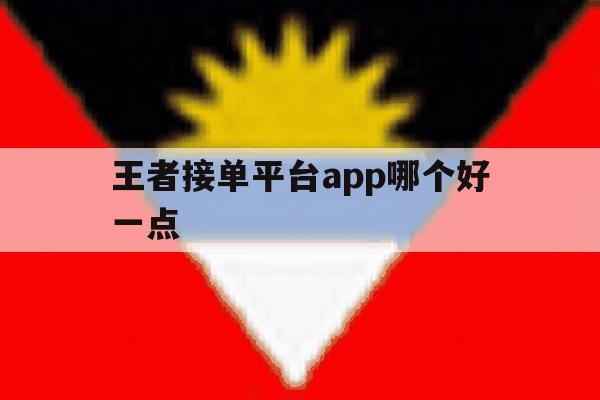 王者接单平台app哪个好一点 王者接单平台app哪个好一点
