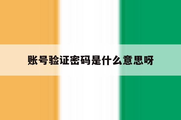 账号验证密码是什么意思呀 账号验证密码是什么意思呀