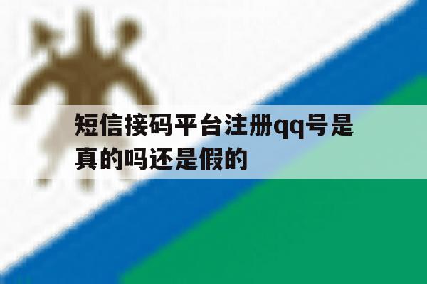 短信接码平台注册qq号是真的吗还是假的 短信接码平台注册qq号是真的吗还是假的