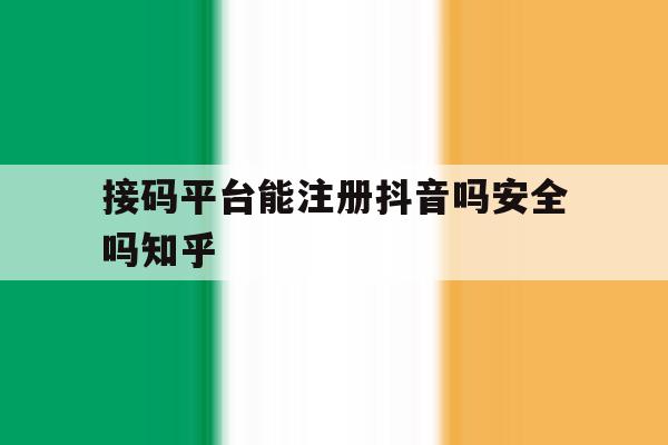 包含接码平台能注册抖音吗安全吗知乎的词条 包含接码平台能注册抖音吗安全吗知乎的词条