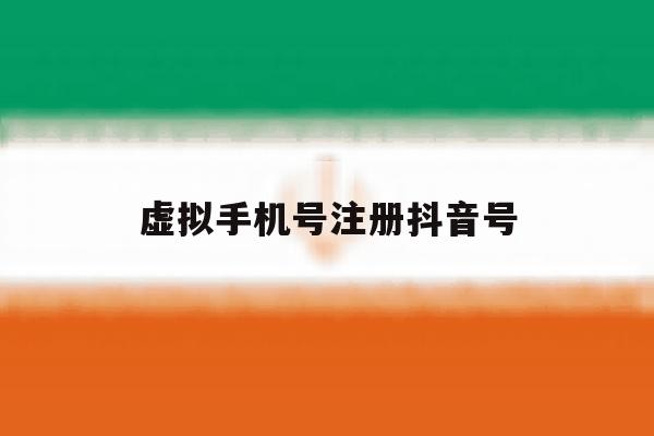 虚拟手机号注册抖音号 虚拟手机号注册抖音号