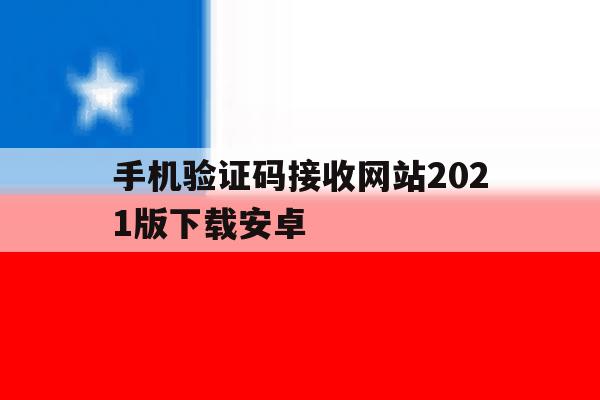 手机验证码接收网站2021版下载安卓 手机验证码接收网站2021版下载安卓