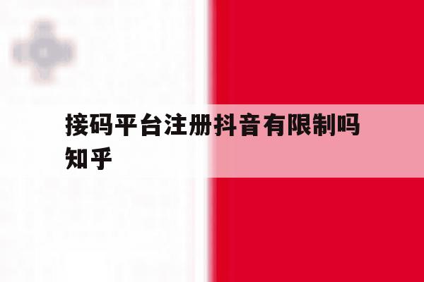 接码平台注册抖音有限制吗知乎 接码平台注册抖音有限制吗知乎