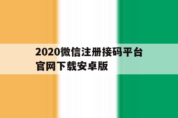 2020微信注册接码平台官网下载安卓版的简单介绍 2020微信注册接码平台官网下载安卓版的简单介绍