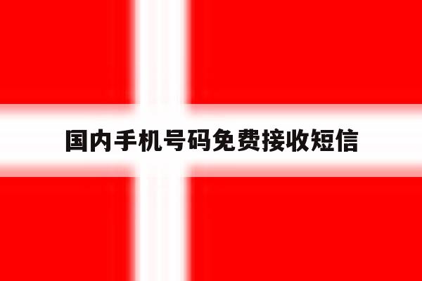国内手机号码免费接收短信 国内手机号码免费接收短信