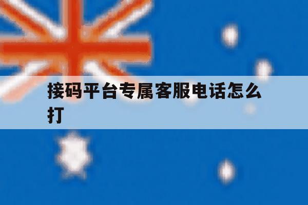 接码平台专属客服电话怎么打 接码平台专属客服电话怎么打