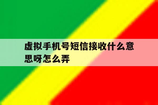 虚拟手机号短信接收什么意思呀怎么弄 虚拟手机号短信接收什么意思呀怎么弄