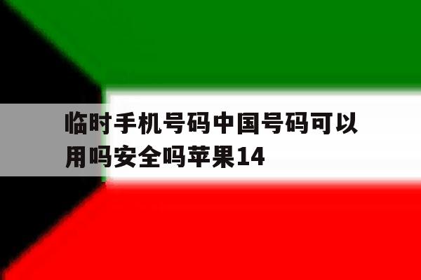 临时手机号码中国号码可以用吗安全吗苹果14的简单介绍 临时手机号码中国号码可以用吗安全吗苹果14的简单介绍